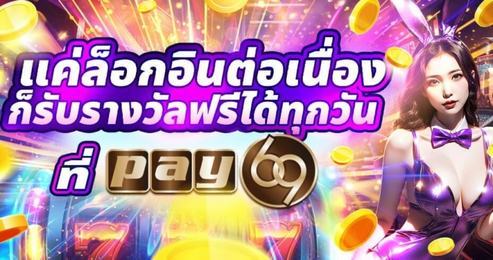 แค่ล็อกอินต่อเนื่อง ก็รับรางวัลฟรีได้ทุกวัน ที่ PAY69 สล็อต